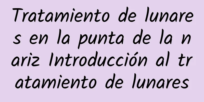 Tratamiento de lunares en la punta de la nariz Introducción al tratamiento de lunares