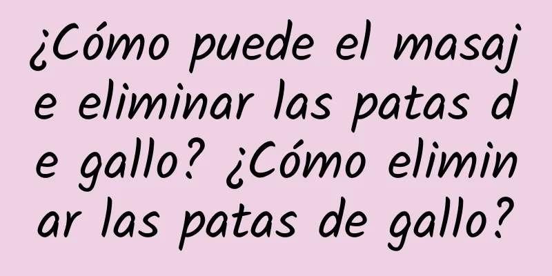 ¿Cómo puede el masaje eliminar las patas de gallo? ¿Cómo eliminar las patas de gallo?