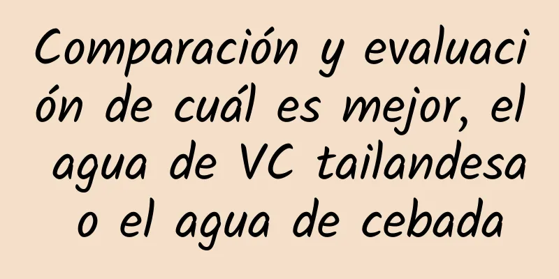 Comparación y evaluación de cuál es mejor, el agua de VC tailandesa o el agua de cebada