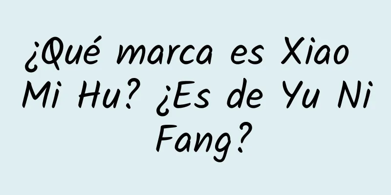 ¿Qué marca es Xiao Mi Hu? ¿Es de Yu Ni Fang?