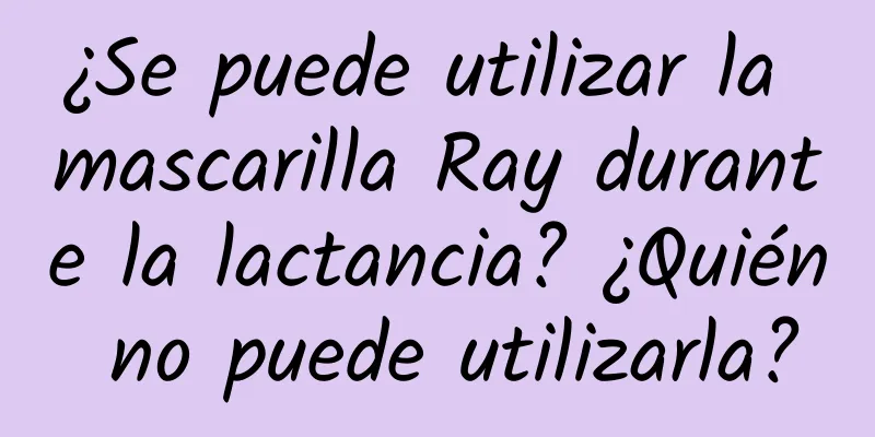 ¿Se puede utilizar la mascarilla Ray durante la lactancia? ¿Quién no puede utilizarla?