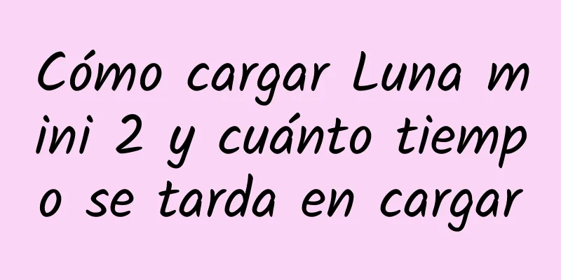 Cómo cargar Luna mini 2 y cuánto tiempo se tarda en cargar