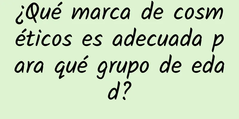 ¿Qué marca de cosméticos es adecuada para qué grupo de edad?