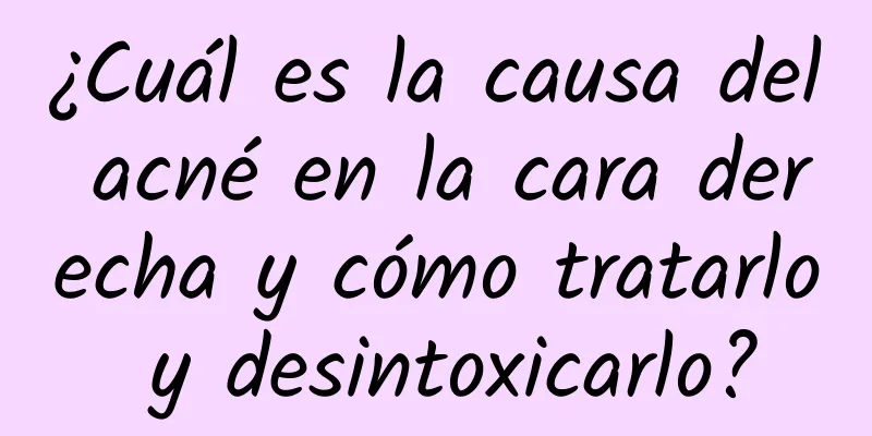 ¿Cuál es la causa del acné en la cara derecha y cómo tratarlo y desintoxicarlo?
