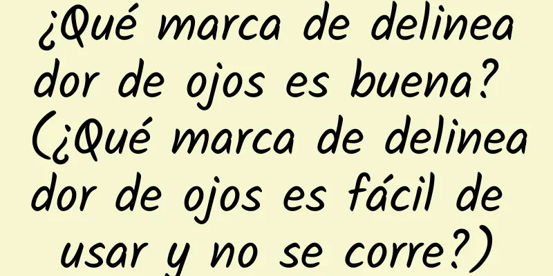 ¿Qué marca de delineador de ojos es buena? (¿Qué marca de delineador de ojos es fácil de usar y no se corre?)