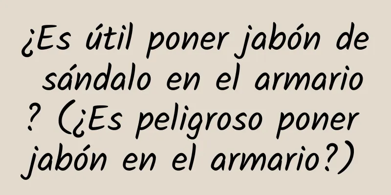 ¿Es útil poner jabón de sándalo en el armario? (¿Es peligroso poner jabón en el armario?)