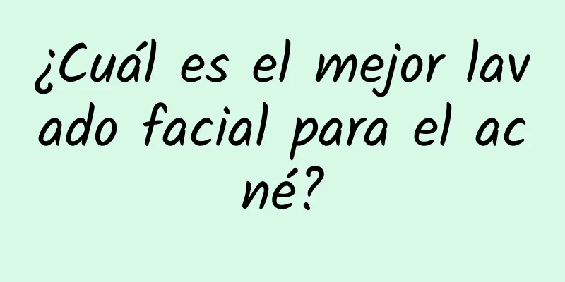 ¿Cuál es el mejor lavado facial para el acné?