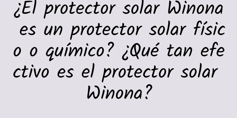 ¿El protector solar Winona es un protector solar físico o químico? ¿Qué tan efectivo es el protector solar Winona?