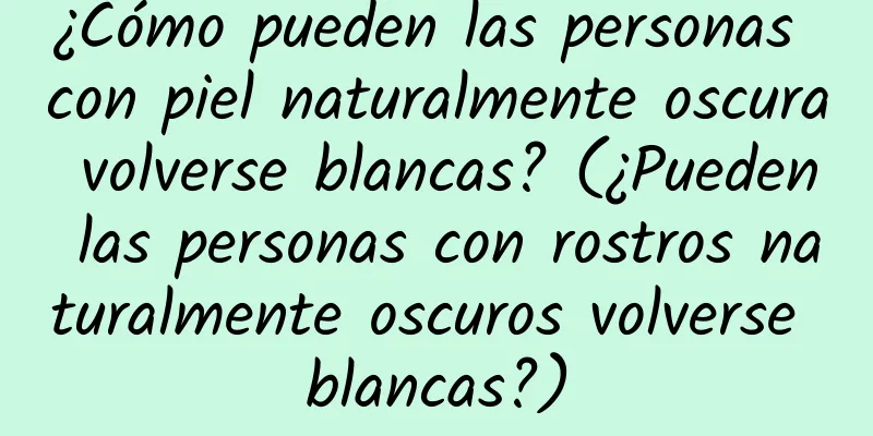 ¿Cómo pueden las personas con piel naturalmente oscura volverse blancas? (¿Pueden las personas con rostros naturalmente oscuros volverse blancas?)