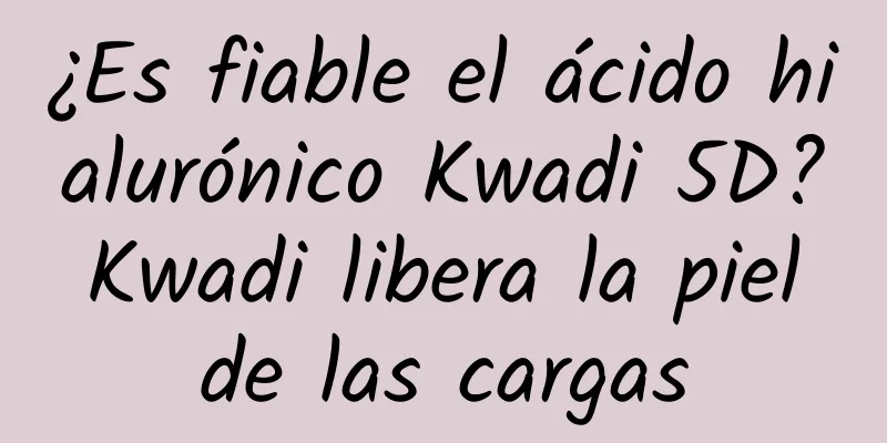 ¿Es fiable el ácido hialurónico Kwadi 5D? Kwadi libera la piel de las cargas