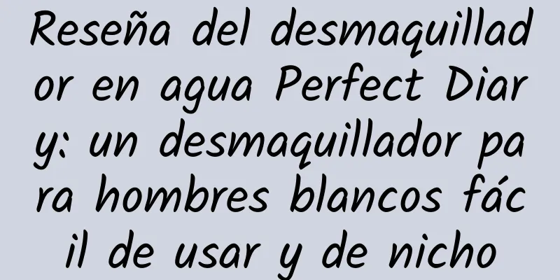 Reseña del desmaquillador en agua Perfect Diary: un desmaquillador para hombres blancos fácil de usar y de nicho