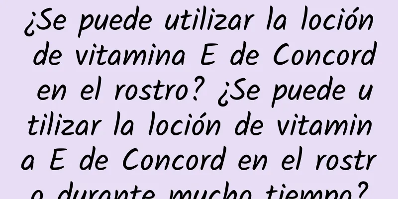 ¿Se puede utilizar la loción de vitamina E de Concord en el rostro? ¿Se puede utilizar la loción de vitamina E de Concord en el rostro durante mucho tiempo?