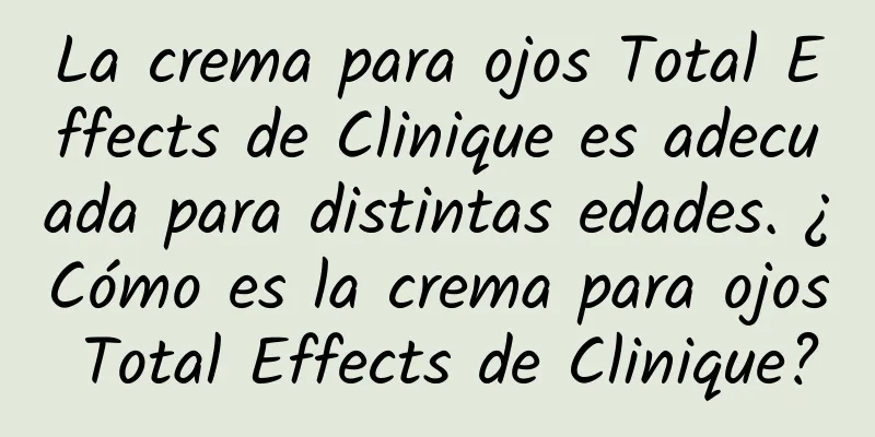 La crema para ojos Total Effects de Clinique es adecuada para distintas edades. ¿Cómo es la crema para ojos Total Effects de Clinique?
