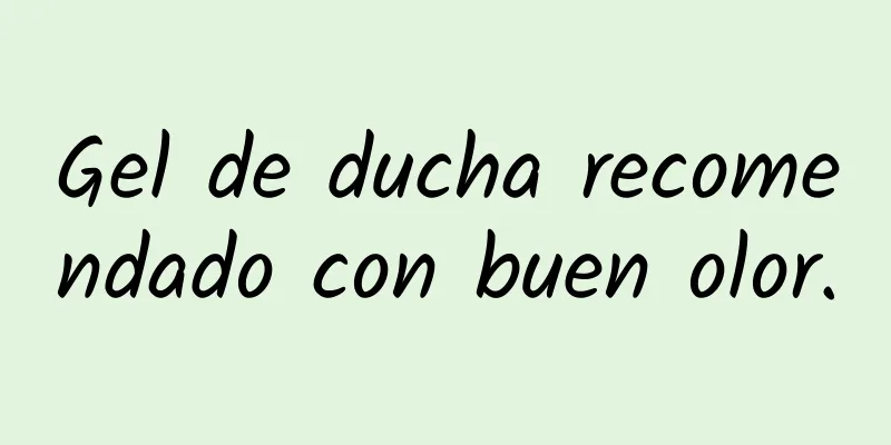 Gel de ducha recomendado con buen olor.