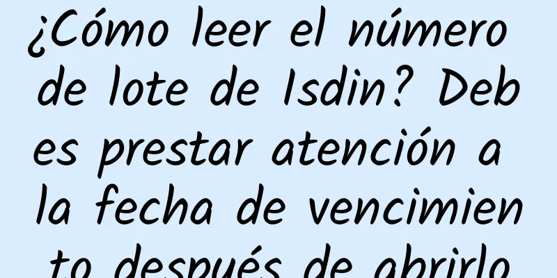 ¿Cómo leer el número de lote de Isdin? Debes prestar atención a la fecha de vencimiento después de abrirlo