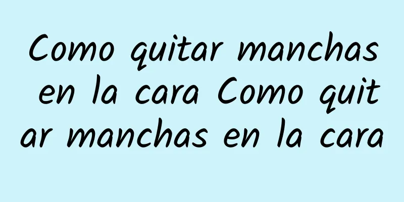Como quitar manchas en la cara Como quitar manchas en la cara