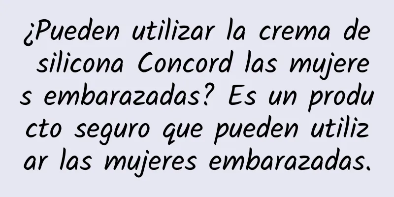¿Pueden utilizar la crema de silicona Concord las mujeres embarazadas? Es un producto seguro que pueden utilizar las mujeres embarazadas.