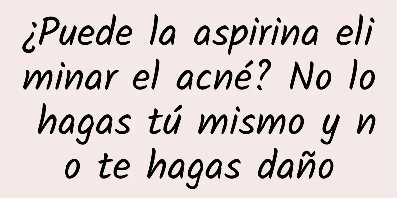¿Puede la aspirina eliminar el acné? No lo hagas tú mismo y no te hagas daño