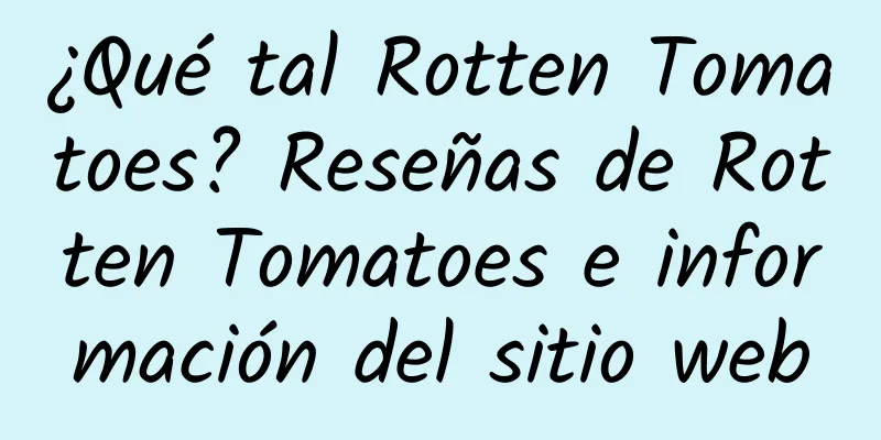 ¿Qué tal Rotten Tomatoes? Reseñas de Rotten Tomatoes e información del sitio web