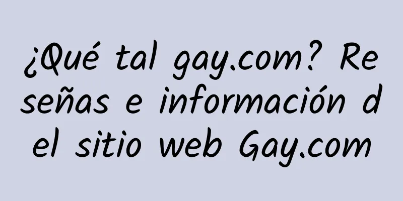 ¿Qué tal gay.com? Reseñas e información del sitio web Gay.com