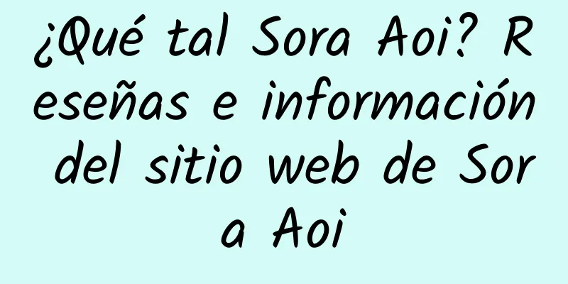 ¿Qué tal Sora Aoi? Reseñas e información del sitio web de Sora Aoi