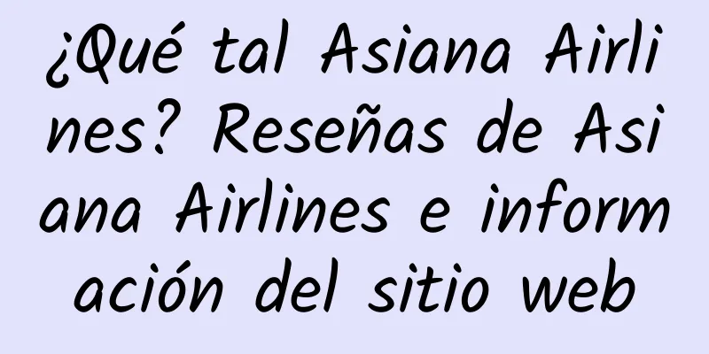 ¿Qué tal Asiana Airlines? Reseñas de Asiana Airlines e información del sitio web
