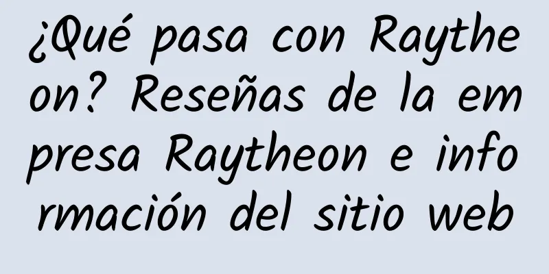 ¿Qué pasa con Raytheon? Reseñas de la empresa Raytheon e información del sitio web