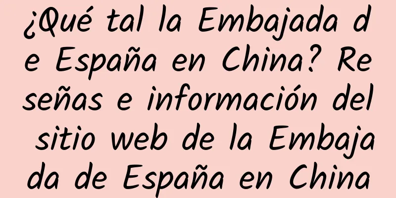 ¿Qué tal la Embajada de España en China? Reseñas e información del sitio web de la Embajada de España en China