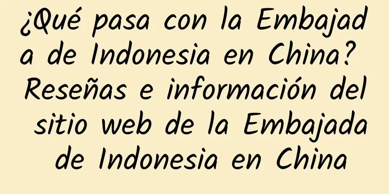 ¿Qué pasa con la Embajada de Indonesia en China? Reseñas e información del sitio web de la Embajada de Indonesia en China