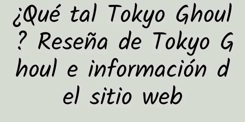 ¿Qué tal Tokyo Ghoul? Reseña de Tokyo Ghoul e información del sitio web
