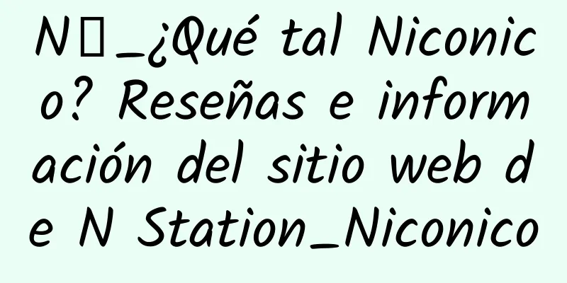 N站_¿Qué tal Niconico? Reseñas e información del sitio web de N Station_Niconico