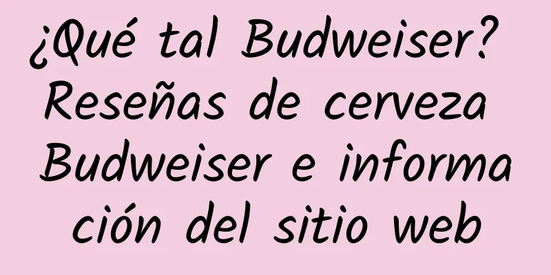 ¿Qué tal Budweiser? Reseñas de cerveza Budweiser e información del sitio web