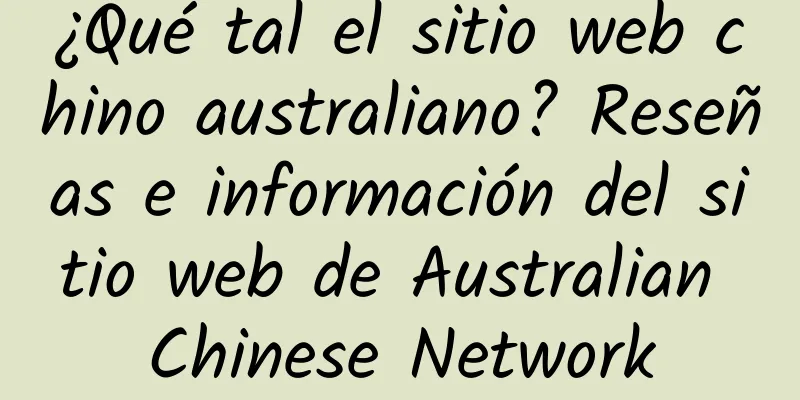 ¿Qué tal el sitio web chino australiano? Reseñas e información del sitio web de Australian Chinese Network