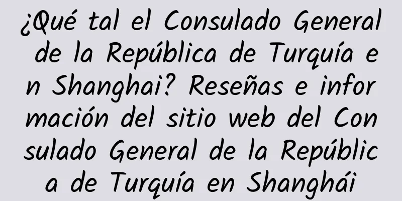 ¿Qué tal el Consulado General de la República de Turquía en Shanghai? Reseñas e información del sitio web del Consulado General de la República de Turquía en Shanghái