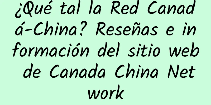 ¿Qué tal la Red Canadá-China? Reseñas e información del sitio web de Canada China Network