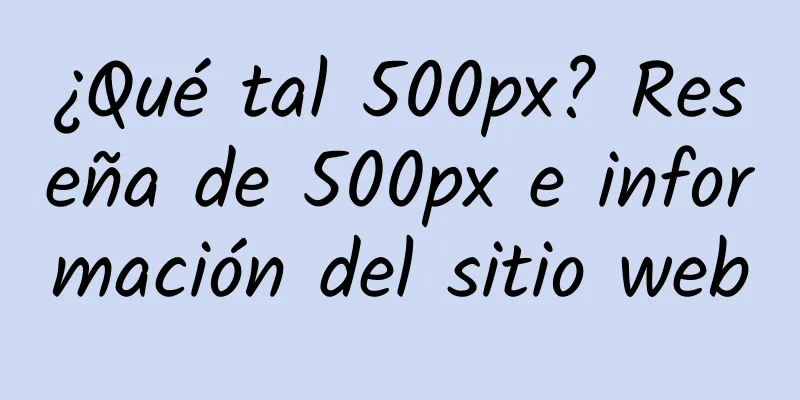 ¿Qué tal 500px? Reseña de 500px e información del sitio web