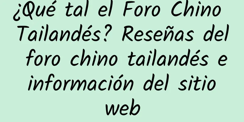¿Qué tal el Foro Chino Tailandés? Reseñas del foro chino tailandés e información del sitio web