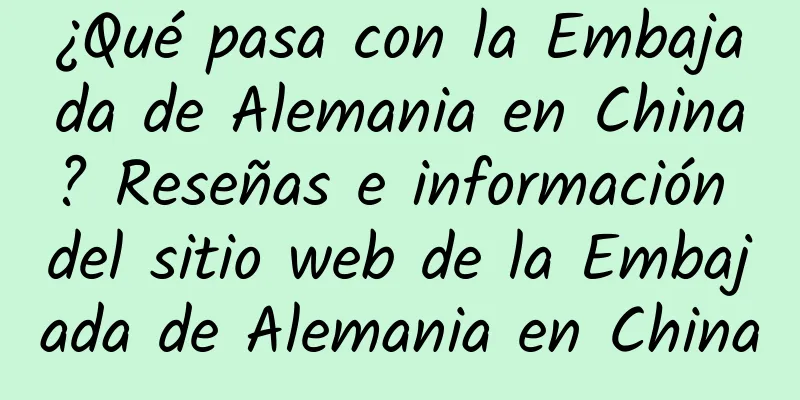 ¿Qué pasa con la Embajada de Alemania en China? Reseñas e información del sitio web de la Embajada de Alemania en China
