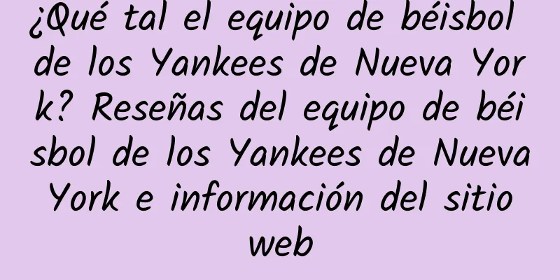 ¿Qué tal el equipo de béisbol de los Yankees de Nueva York? Reseñas del equipo de béisbol de los Yankees de Nueva York e información del sitio web