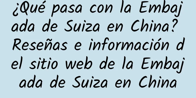 ¿Qué pasa con la Embajada de Suiza en China? Reseñas e información del sitio web de la Embajada de Suiza en China