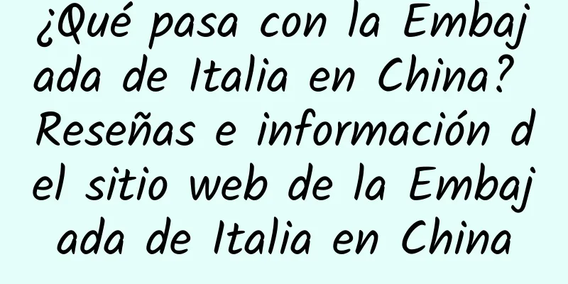 ¿Qué pasa con la Embajada de Italia en China? Reseñas e información del sitio web de la Embajada de Italia en China