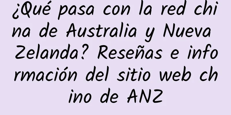 ¿Qué pasa con la red china de Australia y Nueva Zelanda? Reseñas e información del sitio web chino de ANZ