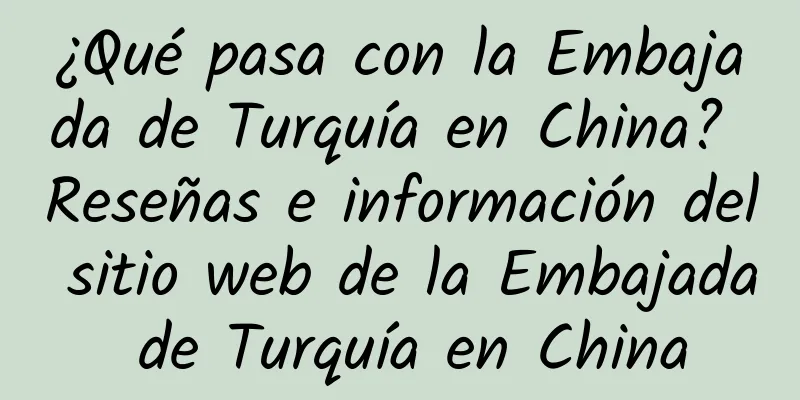 ¿Qué pasa con la Embajada de Turquía en China? Reseñas e información del sitio web de la Embajada de Turquía en China