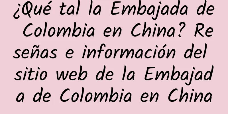 ¿Qué tal la Embajada de Colombia en China? Reseñas e información del sitio web de la Embajada de Colombia en China