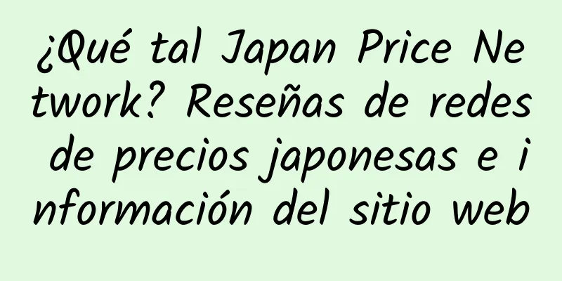 ¿Qué tal Japan Price Network? Reseñas de redes de precios japonesas e información del sitio web