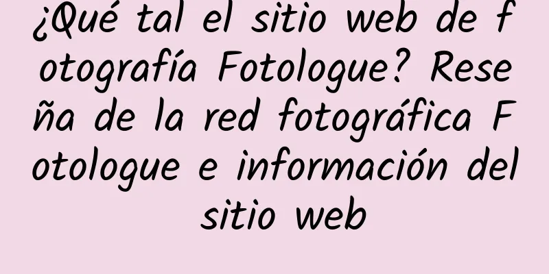 ¿Qué tal el sitio web de fotografía Fotologue? Reseña de la red fotográfica Fotologue e información del sitio web