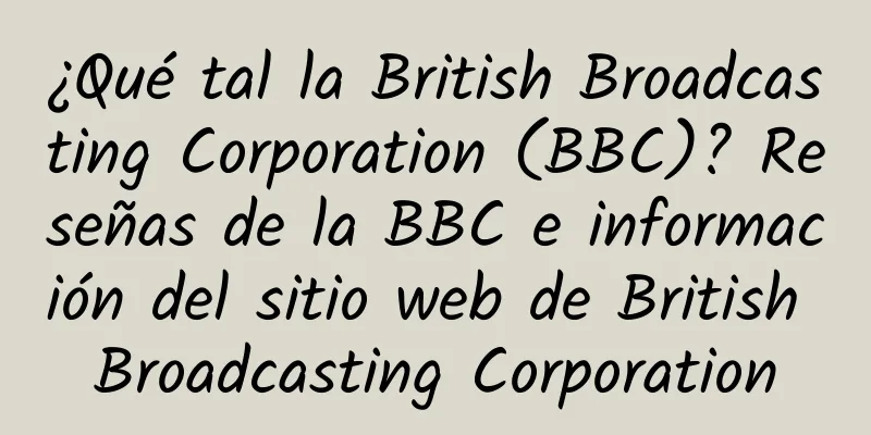 ¿Qué tal la British Broadcasting Corporation (BBC)? Reseñas de la BBC e información del sitio web de British Broadcasting Corporation
