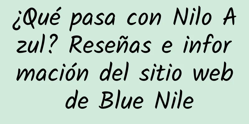¿Qué pasa con Nilo Azul? Reseñas e información del sitio web de Blue Nile