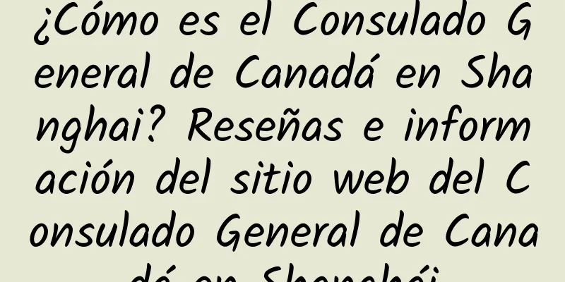 ¿Cómo es el Consulado General de Canadá en Shanghai? Reseñas e información del sitio web del Consulado General de Canadá en Shanghái