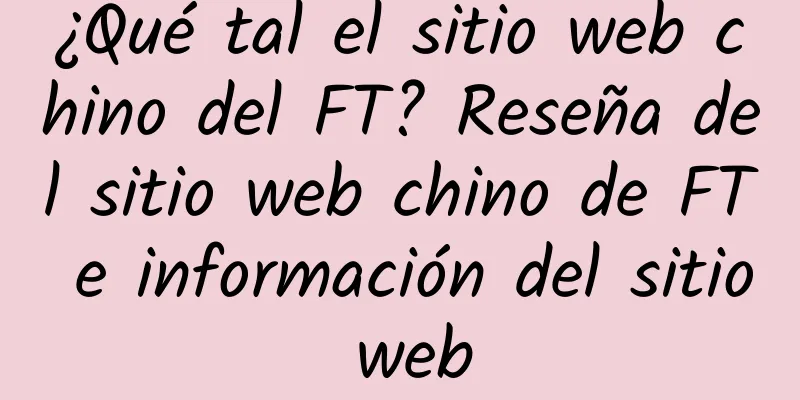 ¿Qué tal el sitio web chino del FT? Reseña del sitio web chino de FT e información del sitio web